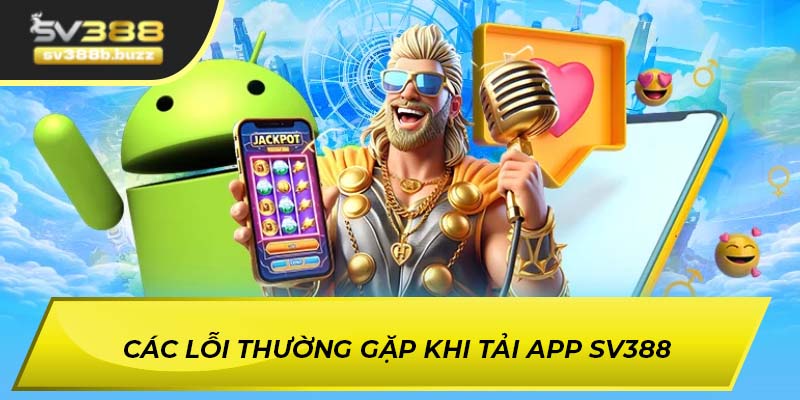 Các lỗi thường gặp khi tải app SV388