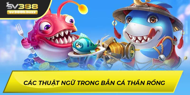 Các thuật ngữ trong bắn cá Thần Rồng