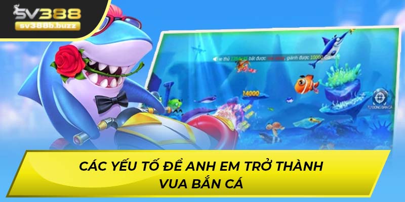Các yếu tố để anh em trở thành vua bắn cá