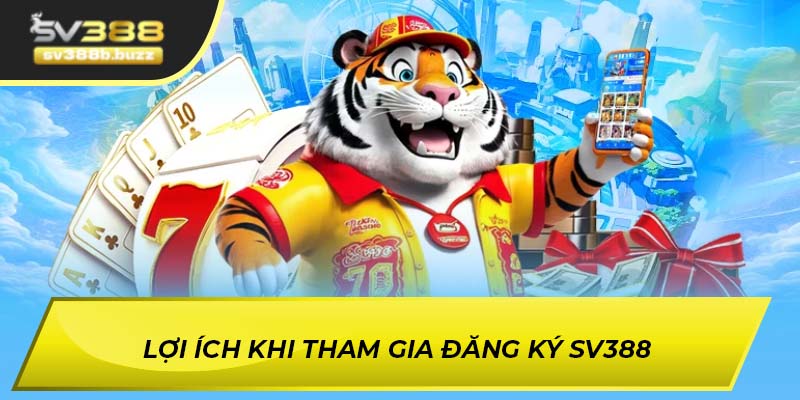 Lợi ích khi tham gia đăng ký SV388