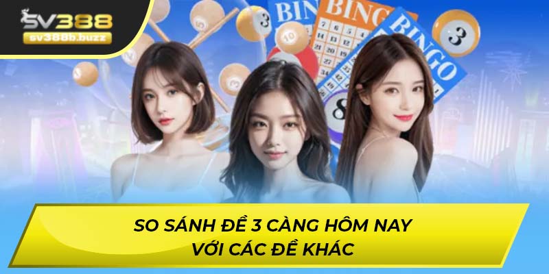 So sánh đề 3 càng hôm nay với các đề khác